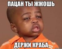 Пацан ты жжошь Держи краба