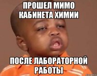 Прошел мимо кабинета химии после лабораторной работы