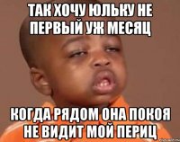 Так хочу Юльку не первый уж месяц Когда рядом она покоя не видит мой периц