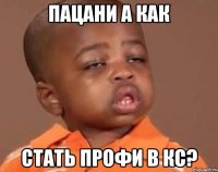 Пацани а как стать профи в кс?