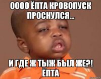 Оооо ёпта кровопуск проснулся... И где ж тыж был же?! ёпта