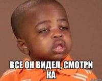  Все он видел, смотри ка