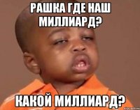 РАШКА ГДЕ НАШ МИЛЛИАРД? КАКОЙ МИЛЛИАРД?