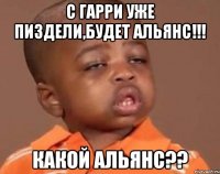 С Гарри уже пиздели,будет Альянс!!! КАКОЙ АЛЬЯНС??