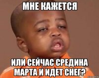 Мне кажется или сейчас средина марта и идет снег?