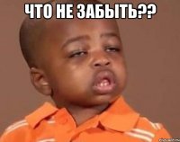 Что не забыть?? 