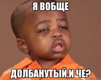 я вобще долбанутый,и че?