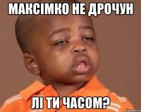 максімко не дрочун лі ти часом?