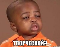  Творческой?