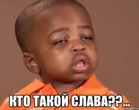  Кто такой Слава??...