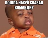 пошла нахуй сказал командир 