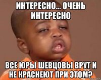 Интересно... Очень интересно Все Юры Шевцовы врут и не краснеют при этом?