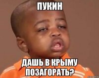 Пукин дашь в крыму позагорать?