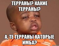 Терраны? Какие Терраны? А, те Терраны каторые имба?
