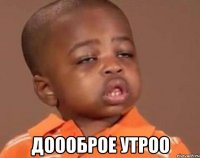  Доооброе утроо