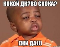 КОКОЙ ДК?ВО СКОКА? ЕЖИ ДА)))