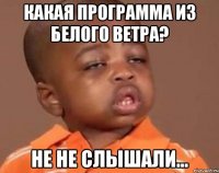 Какая программа из белого ветра? Не не слышали...