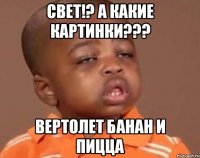 СВЕТ!? А КАКИЕ КАРТИНКИ??? ВЕРТОЛЕТ БАНАН и ПИЦЦА