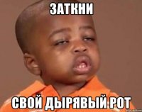 заткни свой дырявый рот