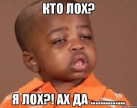 КТО ЛОХ? Я ЛОХ?! АХ ДА ..............