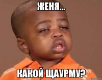 Женя... Какой щаурму?
