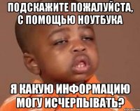 Подскажите пожалуйста, с помощью ноутбука я какую информацию могу исчерпывать?