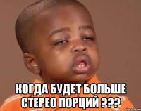  когда будет больше стерео порций ???