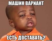 машин вариант есть доставать?