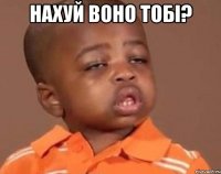 Нахуй воно тобі? 