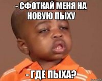- Сфоткай меня на новую пыху - где пыха?