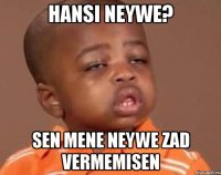 Hansi neywe? sen mene neywe zad vermemisen