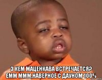  З кем Маценкава встречается? емм ммм,наверное с Дауном 100%