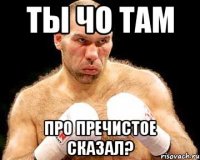 ты чо там про пречистое сказал?