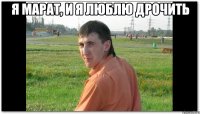я Марат, и я люблю дрочить 