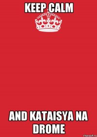 keep calm and kataisya na drome