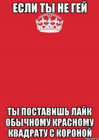 Если ты не гей ты поставишь лайк обычному красному квадрату с короной