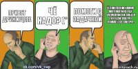 ПРИВЕТ ДРУЖИЩЕЕЕ ЧЁ НАДО? (* ПОМОГИ С ЗАДАЧКОЙ ЁЁЛКИ ПАЛКИ НАМЖЕ МАТЕМАТИКУ ЕЩЁ ЗАДАВАЛИ Я И ЗАБЫЛ ПОГОДИ ЗАВТРО ПОМАГУ ДО ЗАВТРА !