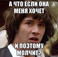 А что если она меня хочет И поэтому молчит?