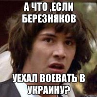 А что ,если Березняков уехал воевать в Украину?