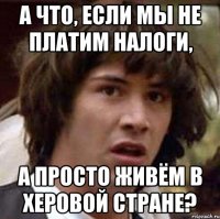 А что, если мы не платим налоги, а просто живём в херовой стране?