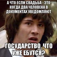 а что если свадьба - это когда два человека в документах уведомляют государство, что уже ебутся?