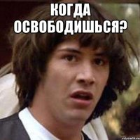 когда освободишься? 