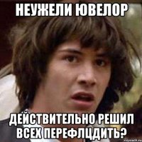 неужели Ювелор действительно решил всех перефлцдить?