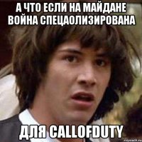 а что если на майдане война спецаолизирована для CallOfDuty