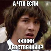 А что если Фокин девственник?