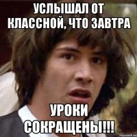 Услышал от классной, что завтра УРОКИ СОКРАЩЕНЫ!!!