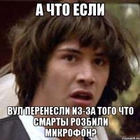 А что если ВУЛ перенесли из-за того что смарты розбили микрофон?