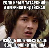 Если Крым татарский, а Америка индейская Израль получаеся ваще земля Филистимлян?