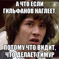 А что если Гильфанов наглеет, потому что видит, что делает Тимур