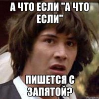 А что если "а что если" пишется с запятой?